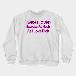 I Wish I Loved Exercise As Much As I Love Dick Crewneck Sweatshirt